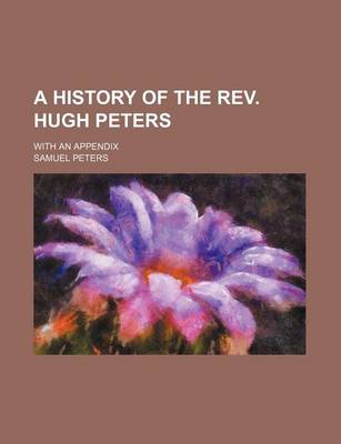 Book cover for A History of the REV. Hugh Peters; With an Appendix