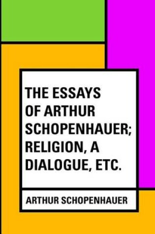 Cover of The Essays of Arthur Schopenhauer; Religion, a Dialogue, Etc.