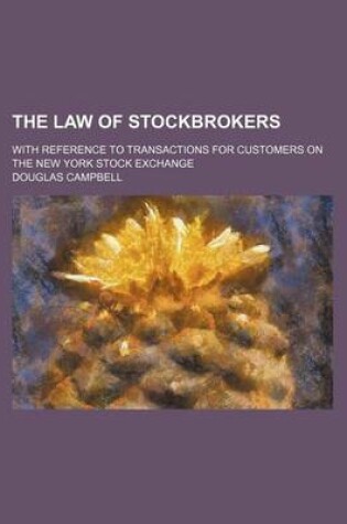 Cover of The Law of Stockbrokers; With Reference to Transactions for Customers on the New York Stock Exchange