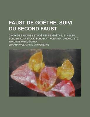 Book cover for Faust de Goethe, Suivi Du Second Faust; Choix de Ballades Et Poesies de Goethe, Schiller, Burger, Klopstock, Schubart, Koerner, Uhland, Etc. Traduits Par Gerard