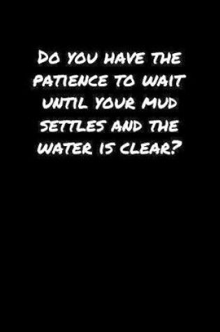 Cover of Do You Have The Patience To Wait Until Your Mud Settles and The Water Is Clear