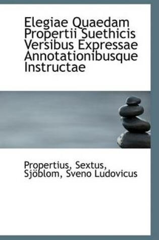 Cover of Elegiae Quaedam Propertii Suethicis Versibus Expressae Annotationibusque Instructae