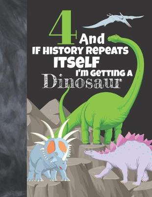 Book cover for 4 And If History Repeats Itself I'm Getting A Dinosaur