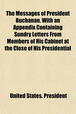 Book cover for The Messages of President Buchanan. with an Appendix Containing Sundry Letters from Members of His Cabinet at the Close of His Presidential