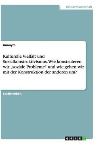 Cover of Kulturelle Vielfalt und Sozialkonstruktivismus. Wie konstruieren wir "soziale Probleme und wie gehen wir mit der Konstruktion der anderen um?