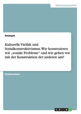 Book cover for Kulturelle Vielfalt und Sozialkonstruktivismus. Wie konstruieren wir "soziale Probleme und wie gehen wir mit der Konstruktion der anderen um?