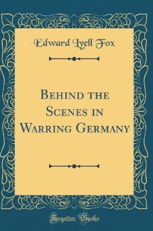 Cover of Behind the Scenes in Warring Germany (Classic Reprint)