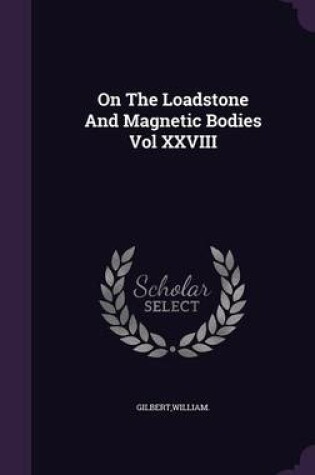 Cover of On the Loadstone and Magnetic Bodies Vol XXVIII