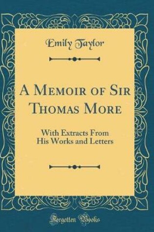 Cover of A Memoir of Sir Thomas More: With Extracts From His Works and Letters (Classic Reprint)