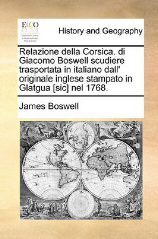 Cover of Relazione Della Corsica. Di Giacomo Boswell Scudiere Trasportata in Italiano Dall' Originale Inglese Stampato in Glatgua [Sic] Nel 1768.