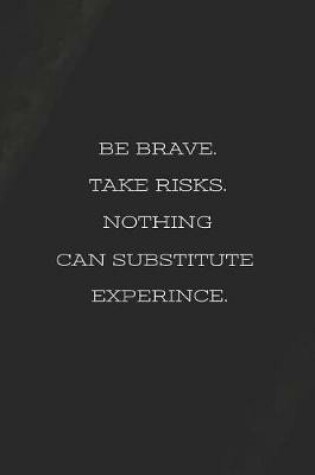 Cover of Be Brave. Take Risk. Nothing Can Substitute Experience