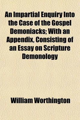 Book cover for An Impartial Enquiry Into the Case of the Gospel Demoniacks; With an Appendix, Consisting of an Essay on Scripture Demonology