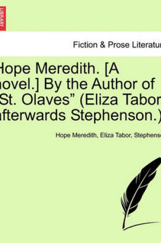 Cover of Hope Meredith. [A Novel.] by the Author of "St. Olaves" (Eliza Tabor, Afterwards Stephenson.).