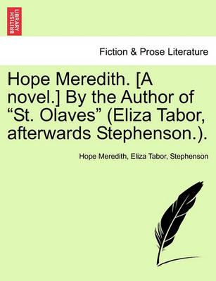 Book cover for Hope Meredith. [A Novel.] by the Author of "St. Olaves" (Eliza Tabor, Afterwards Stephenson.).