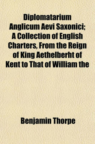Cover of Diplomatarium Anglicum Aevi Saxonici; A Collection of English Charters, from the Reign of King Aethelberht of Kent to That of William the