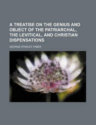 Book cover for A Treatise on the Genius and Object of the Patriarchal, the Levitical, and Christian Dispensations Volume 1