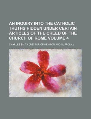 Book cover for An Inquiry Into the Catholic Truths Hidden Under Certain Articles of the Creed of the Church of Rome Volume 4