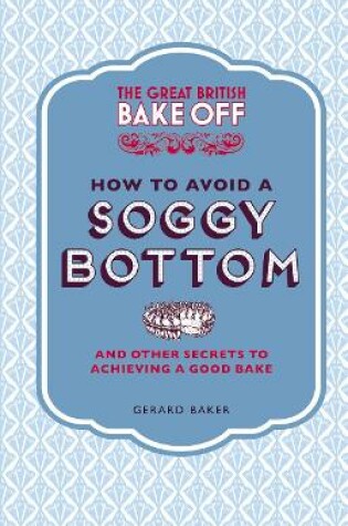 Cover of The Great British Bake Off: How to Avoid a Soggy Bottom and Other Secrets to Achieving a Good Bake