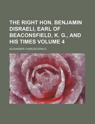 Book cover for The Right Hon. Benjamin Disraeli, Earl of Beaconsfield, K. G., and His Times Volume 4