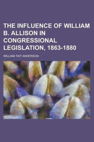 Cover of The Influence of William B. Allison in Congressional Legislation, 1863-1880