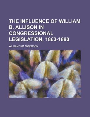 Book cover for The Influence of William B. Allison in Congressional Legislation, 1863-1880