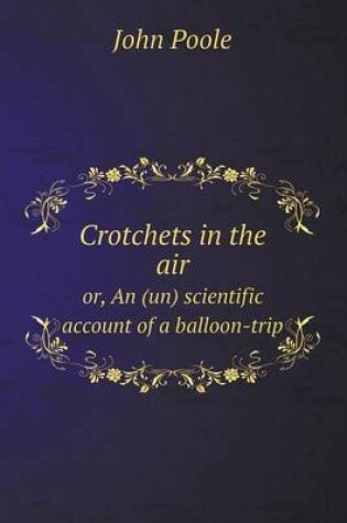 Cover of Crotchets in the air or, An (un) scientific account of a balloon-trip