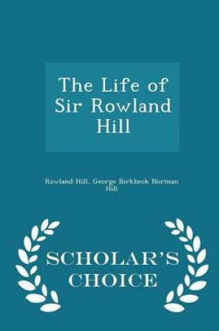 Cover of The Life of Sir Rowland Hill - Scholar's Choice Edition