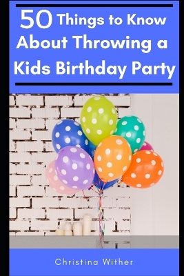 Book cover for 50 Things to Know About Throwing a Kids Birthday Party
