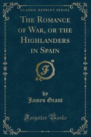 Cover of The Romance of War, or the Highlanders in Spain (Classic Reprint)