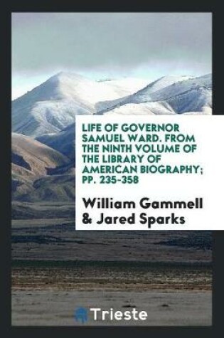 Cover of Life of Governor Samuel Ward. from the Ninth Volume of the Library of American Biography; Pp. 235-358