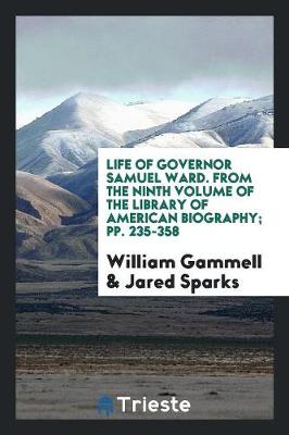 Book cover for Life of Governor Samuel Ward. from the Ninth Volume of the Library of American Biography; Pp. 235-358