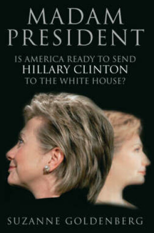 Cover of Madam President: is America Ready to Send Hillary Clinton to the Whitehouse?