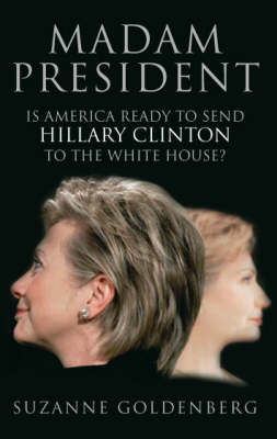 Book cover for Madam President: is America Ready to Send Hillary Clinton to the Whitehouse?