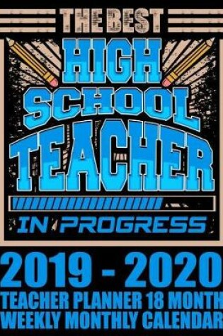 Cover of The Best High School Teacher in Progress 2019-2020 Teacher Planner 18 Month Weekly Monthly Calendar