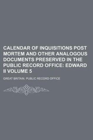 Cover of Calendar of Inquisitions Post Mortem and Other Analogous Documents Preserved in the Public Record Office Volume 5; Edward II