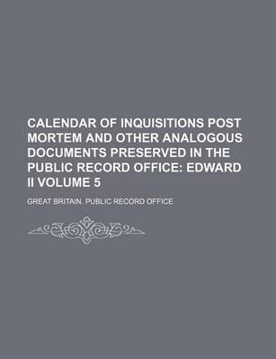 Book cover for Calendar of Inquisitions Post Mortem and Other Analogous Documents Preserved in the Public Record Office Volume 5; Edward II