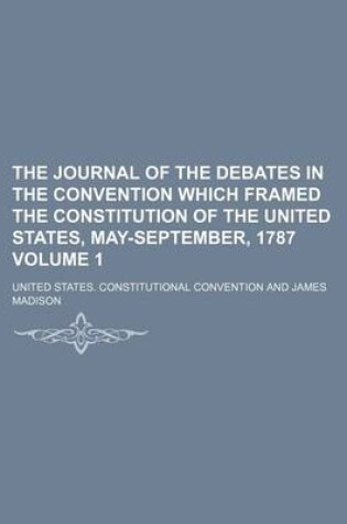 Cover of The Journal of the Debates in the Convention Which Framed the Constitution of the United States, May-September, 1787 Volume 1