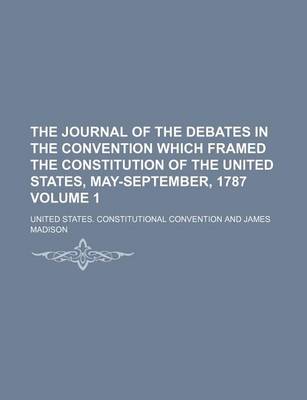 Book cover for The Journal of the Debates in the Convention Which Framed the Constitution of the United States, May-September, 1787 Volume 1