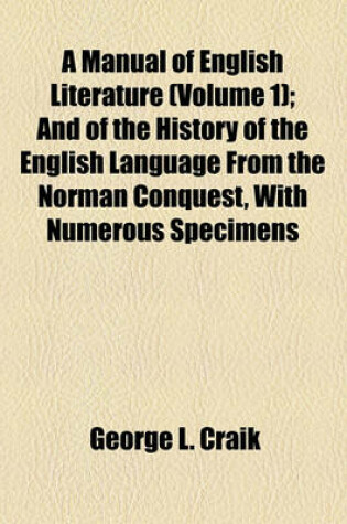 Cover of A Manual of English Literature (Volume 1); And of the History of the English Language from the Norman Conquest, with Numerous Specimens