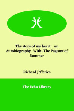 Cover of The story of my heart. An Autobiography With- The Pageant of Summer