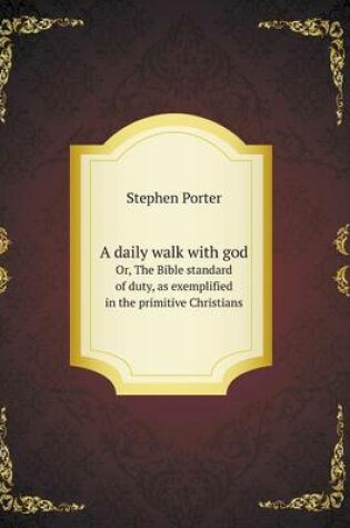 Cover of A daily walk with god Or, The Bible standard of duty, as exemplified in the primitive Christians