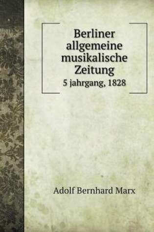 Cover of Berliner allgemeine musikalische Zeitung 5 jahrgang, 1828