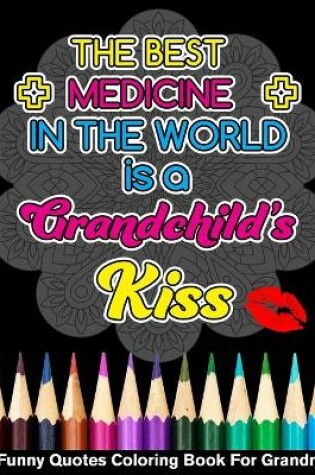 Cover of The Best Medicine In The World Is A Grandchild's Kiss Funny Quotes Coloring Book For Grandma