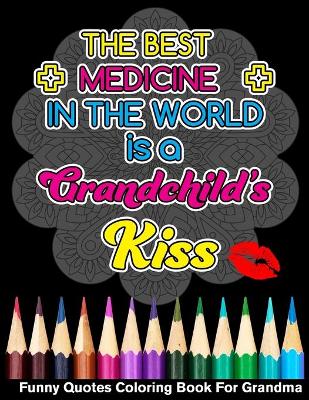 Book cover for The Best Medicine In The World Is A Grandchild's Kiss Funny Quotes Coloring Book For Grandma