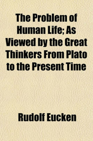 Cover of The Problem of Human Life; As Viewed by the Great Thinkers from Plato to the Present Time