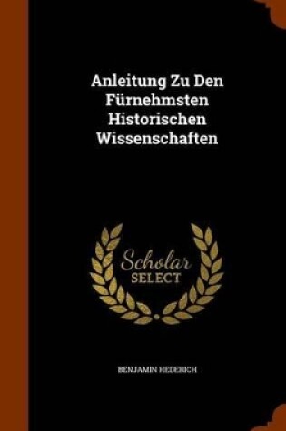 Cover of Anleitung Zu Den Furnehmsten Historischen Wissenschaften