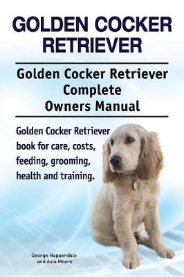 Book cover for Golden Cocker Retriever. Golden Cocker Retriever Complete Owners Manual. Golden Cocker Retriever Book for Care, Costs, Feeding, Grooming, Health and Training.