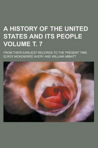 Cover of A History of the United States and Its People; From Their Earliest Records to the Present Time Volume . 7