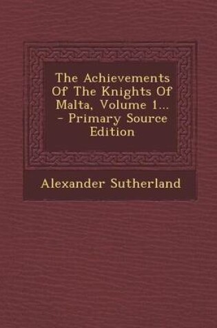 Cover of The Achievements of the Knights of Malta, Volume 1... - Primary Source Edition