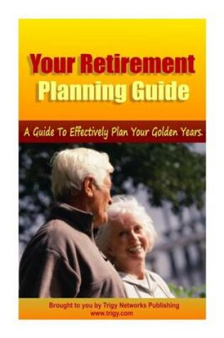 Cover of Your Retirement Planning Guide ? a Guide to Effectively Plan Your Golden Years.